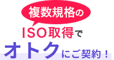 複数規格のISO取得でオトクにご契約！