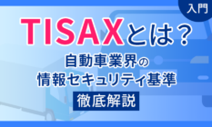 【入門】TISAXとは?自動車業界の情報セキュリティ基準を徹底解説