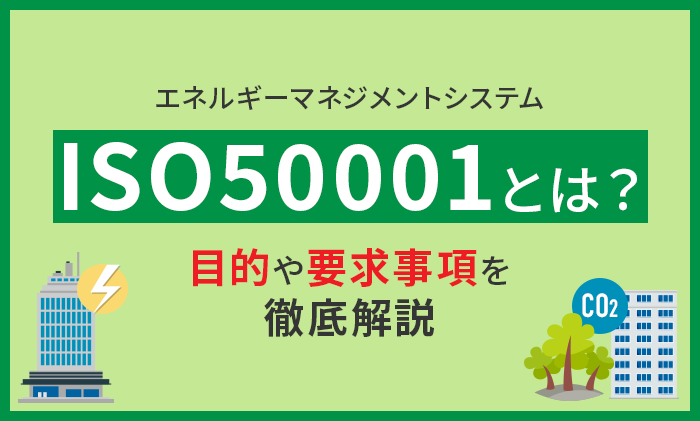 ISO50001（エネルギーマネジメントシステム）とは？目的や要求事項を解説