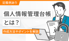 【記載例あり】個人情報管理台帳とは？作成方法やポイントを解説