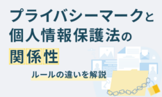 プライバシーマークと個人情報保護法の関係性｜ルールの違いを解説
