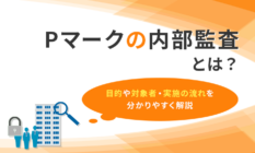 Pマークの内部監査とは？目的や対象者・実施の流れを分かりやすく解説