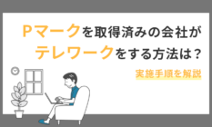 Pマークを取得済みの会社がテレワークをする方法は?実施手順を解説