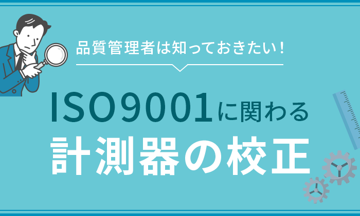 品質管理者は知っておきたいISO9001に関わる計測器の校正