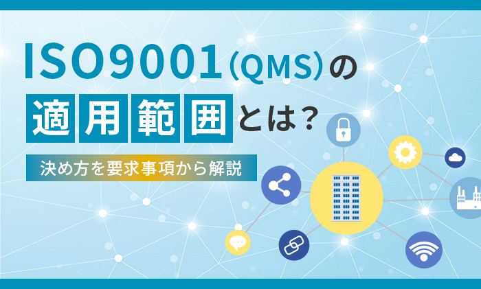 ISO9001（QMS）の適用範囲とは？決め方を要求事項から解説