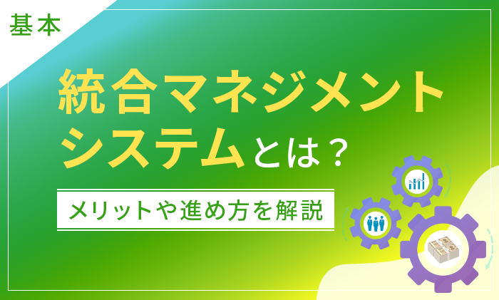 【基本】統合マネジメントシステムとは?メリットや進め方を解説