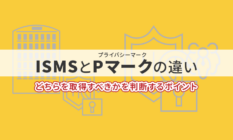 ISMSとPマーク（プライバシーマーク）の違いとは？どちらを取得すべきかを判断するポイント