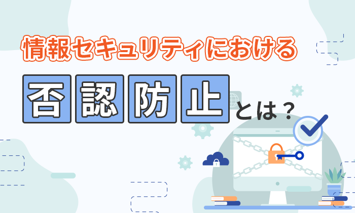 情報セキュリティにおける否認防止とは？