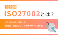 【完全版】ISO27002とは？ISO27001との違いや管理策、改訂についてわかりやすく解説