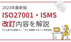【2023最新版】ISO/IEC27001（ISMS）の改訂内容とは？