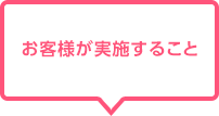 お客様が実施すること