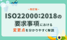 【改訂版】ISO22000:2018の要求事項における変更点を分かりやすく解説