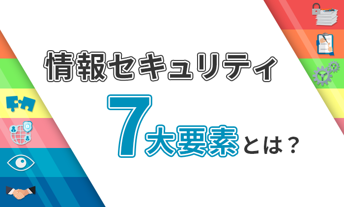 情報セキュリティ7大要素とは？