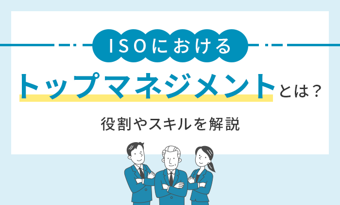 ISOにおけるトップマネジメントとは？役割やスキルを解説