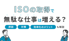 ISOの取得で無駄な仕事は増える？原因や対策、効率化のメリットも解説