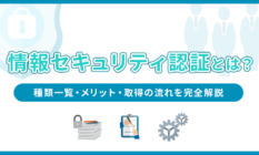 情報セキュリティ認証とは？種類一覧・メリット・取得の流れを完全解説