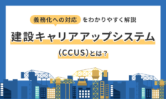 建設キャリアアップシステム（CCUS）とは？義務化への対応をわかりやすく解説