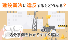 建設業法に違反するとどうなる？処分事例をわかりやすく解説