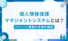 個人情報保護マネジメントシステムとは?メリットと構築の手順を解説