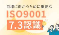 目標に向かうために重要なISO9001「7.3認識」