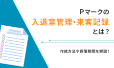 Pマークの入退室管理・来客記録とは？作成方法や保管期間を解説！