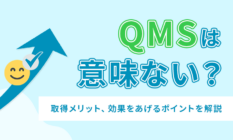 QMSは意味ない？背景や取得メリット、効果をあげるポイントを解説